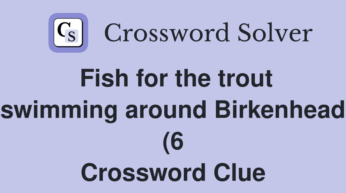 Fish for the trout swimming around Birkenhead (6) Crossword Clue Fish for the trout swimming around Birkenhead (6) Crossword Clue