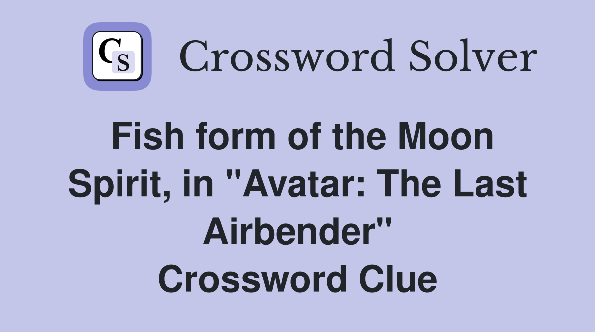 Fish form of the Moon Spirit, in "Avatar: The Last Airbender" Crossword Clue