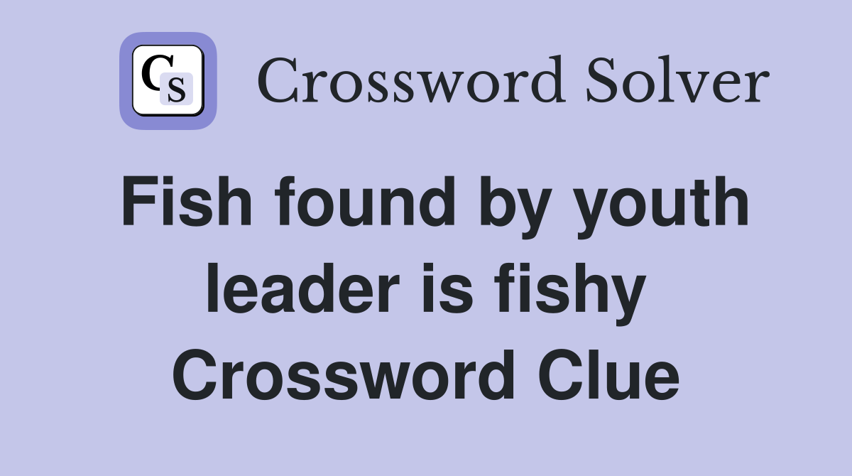 Fish found by youth leader is fishy Crossword Clue