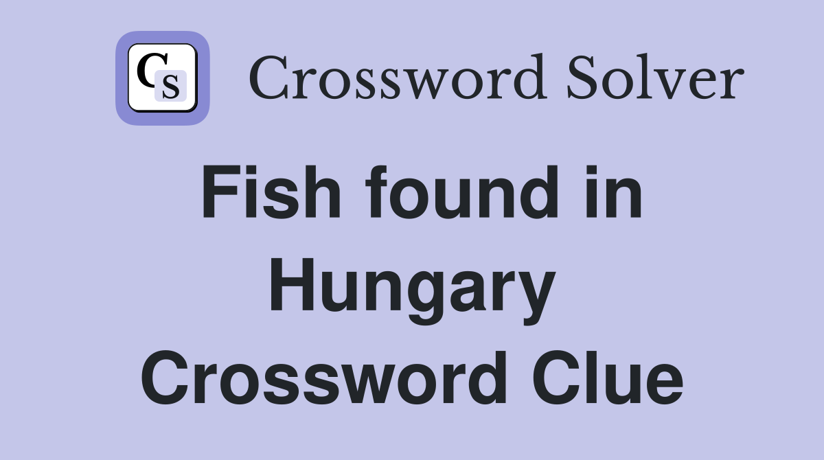 Fish found in Hungary Crossword Clue