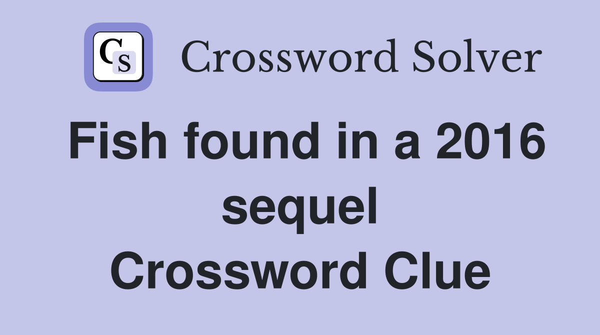 Fish found in a 2016 sequel Crossword Clue