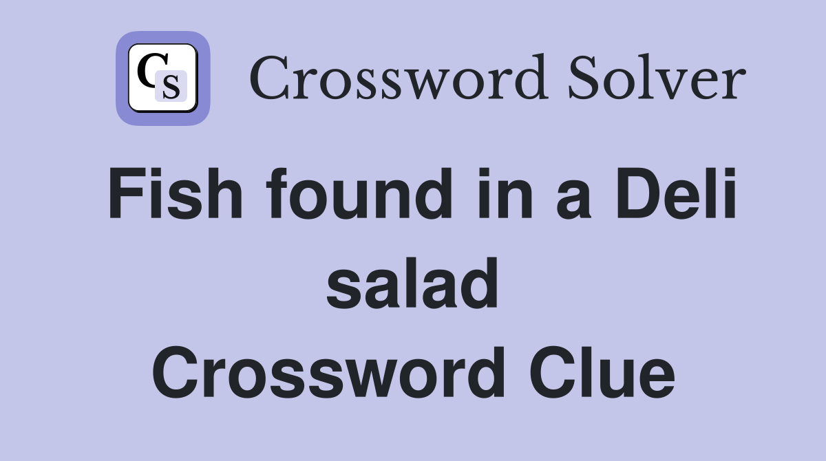 Fish found in a Deli salad Crossword Clue
