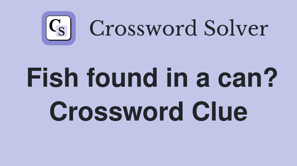 Fish found in a can? Crossword Clue