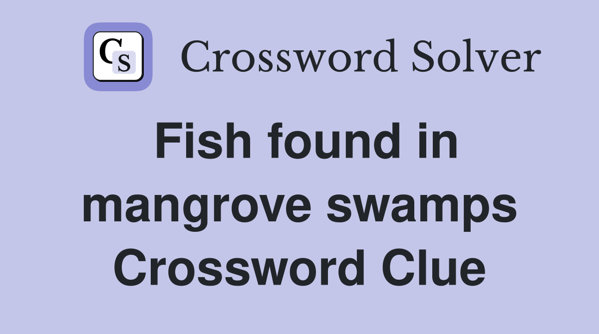 Fish found in mangrove swamps Crossword Clue
