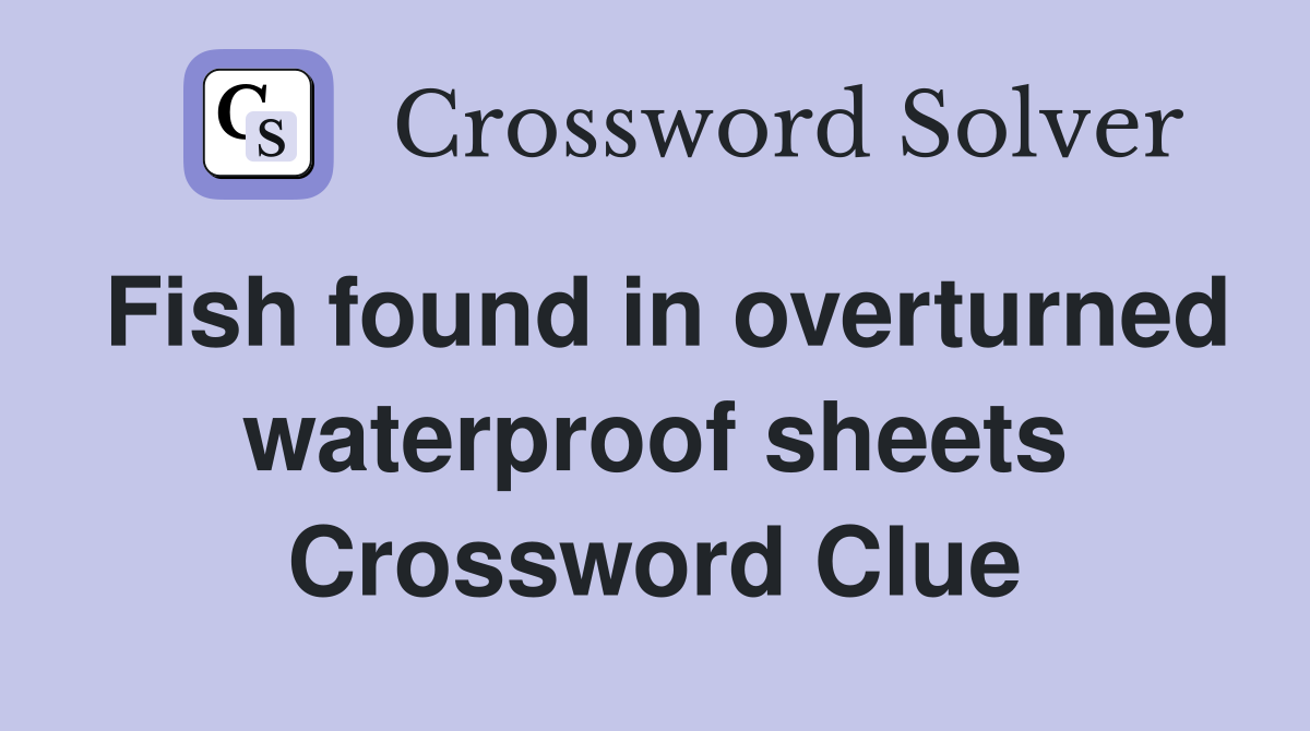 Fish found in overturned waterproof sheets Crossword Clue