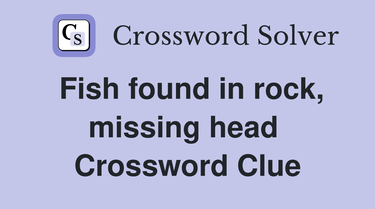 Fish found in rock, missing head  Crossword Clue