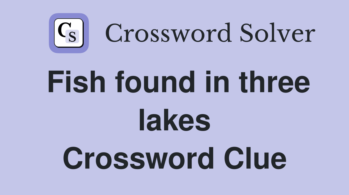 Fish found in three lakes Crossword Clue