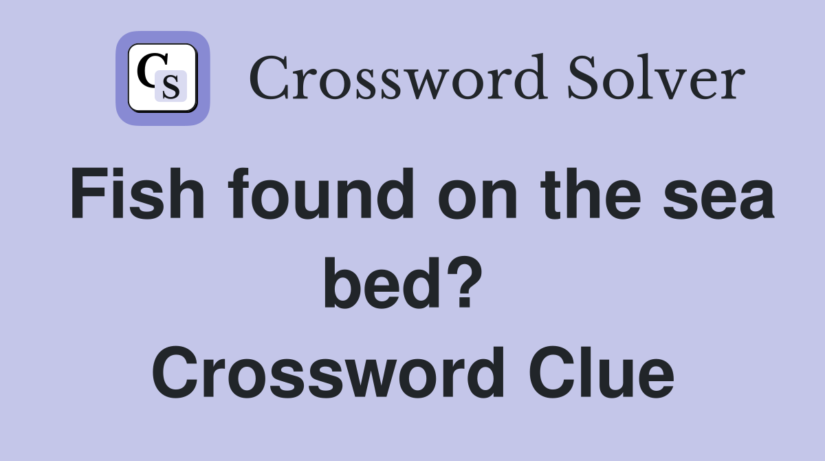 Fish found on the sea bed?  Crossword Clue
