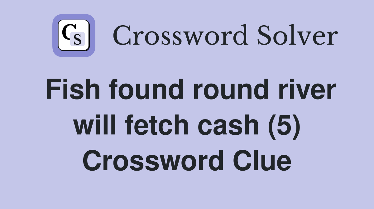 Fish found round river will fetch cash (5) Crossword Clue