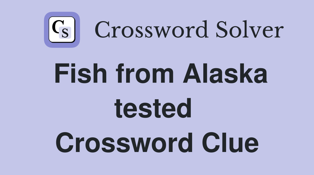 Fish from Alaska tested  Crossword Clue