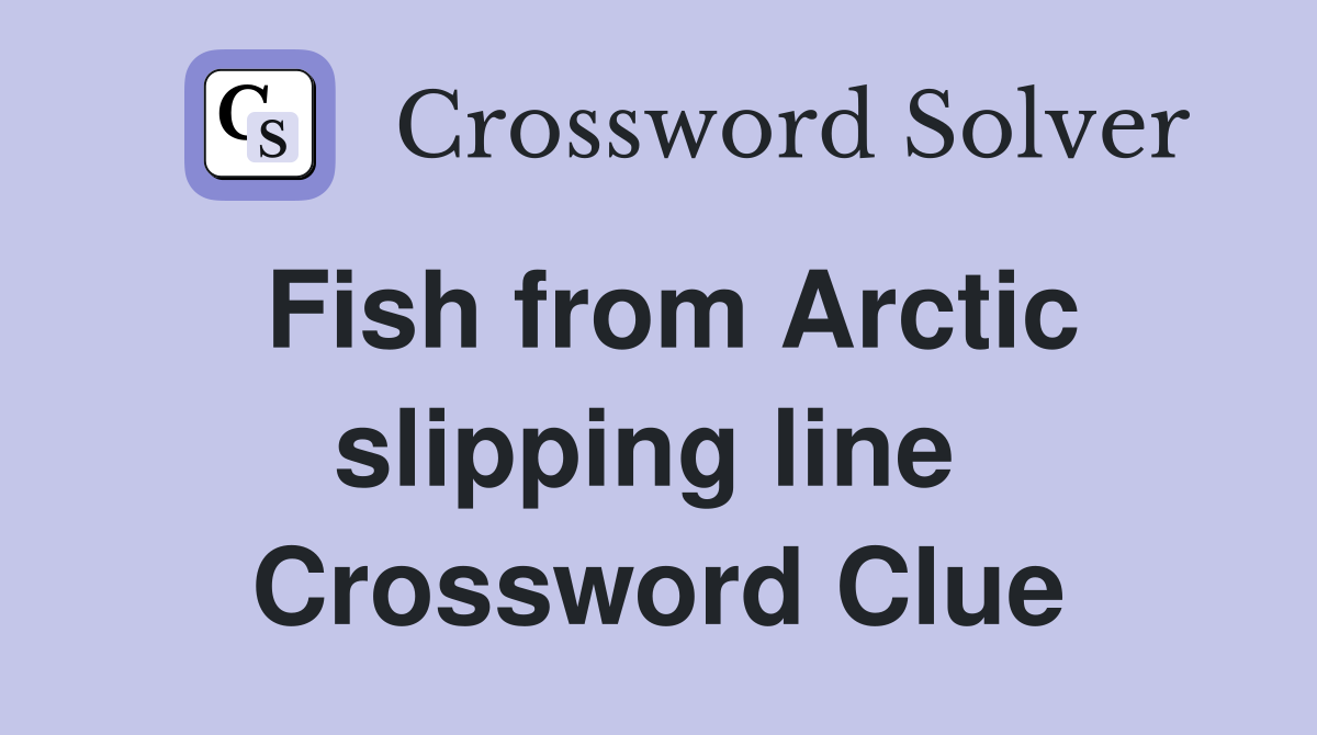 Fish from Arctic slipping line  Crossword Clue