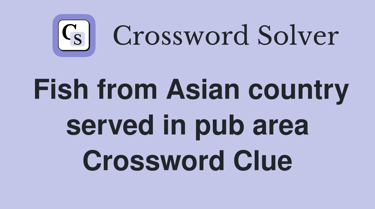 Fish from Asian country served in pub area Crossword Clue