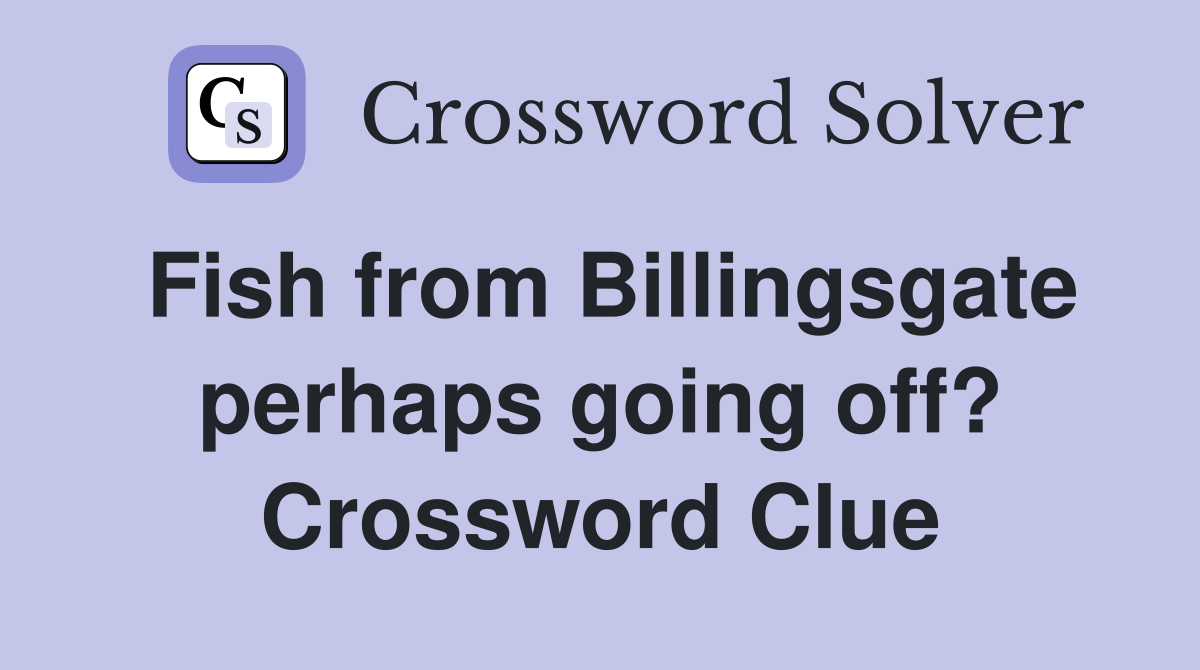 Fish from Billingsgate perhaps going off? Crossword Clue