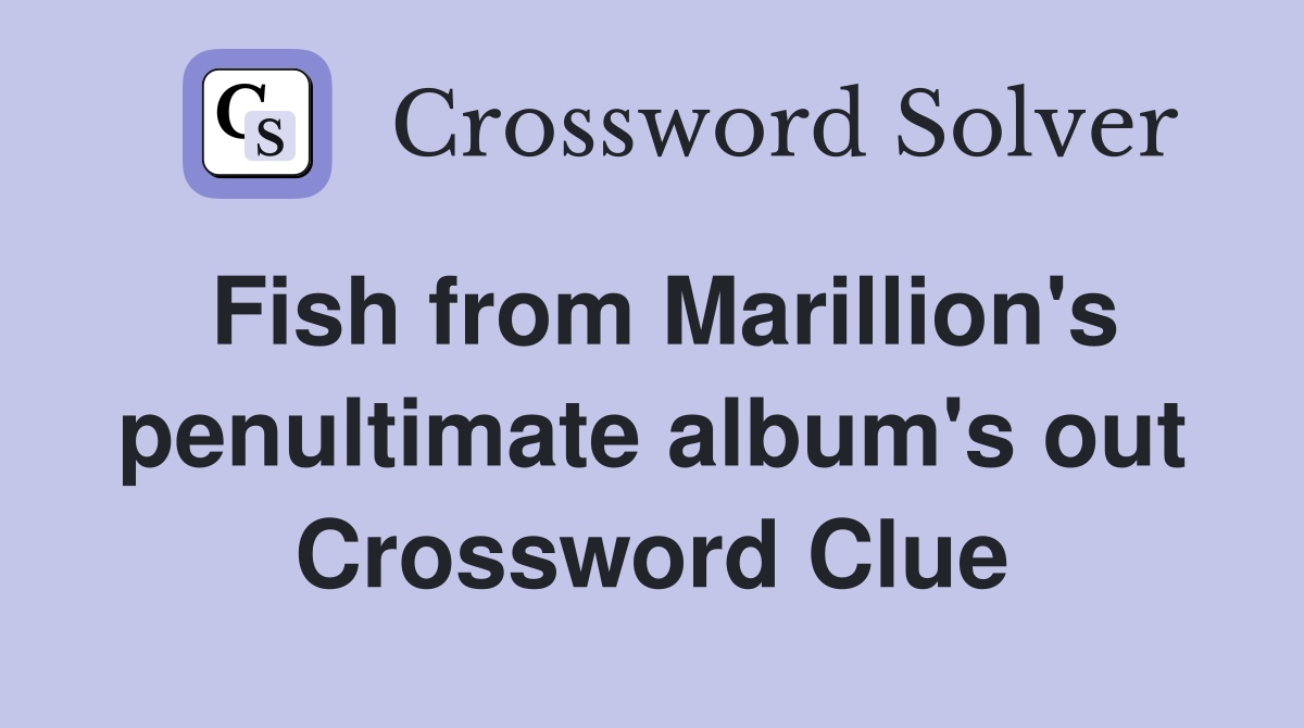 Fish from Marillion's penultimate album's out Crossword Clue