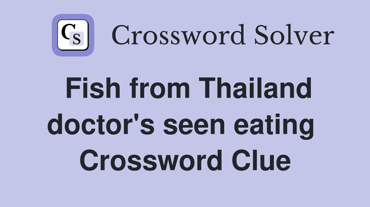 Fish from Thailand doctor's seen eating  Crossword Clue