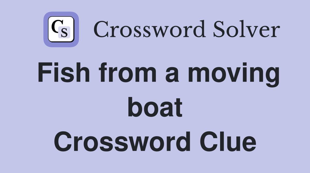 Fish from a moving boat Crossword Clue