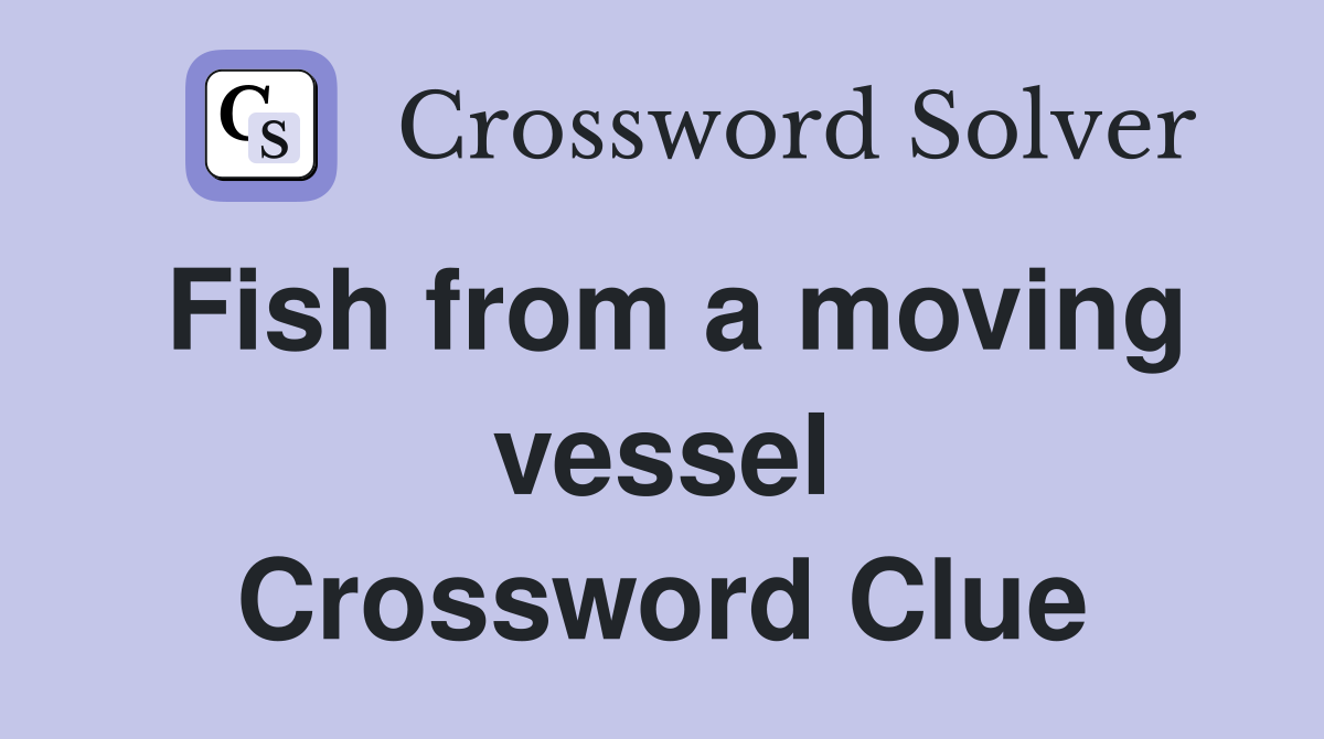 Fish from a moving vessel Crossword Clue