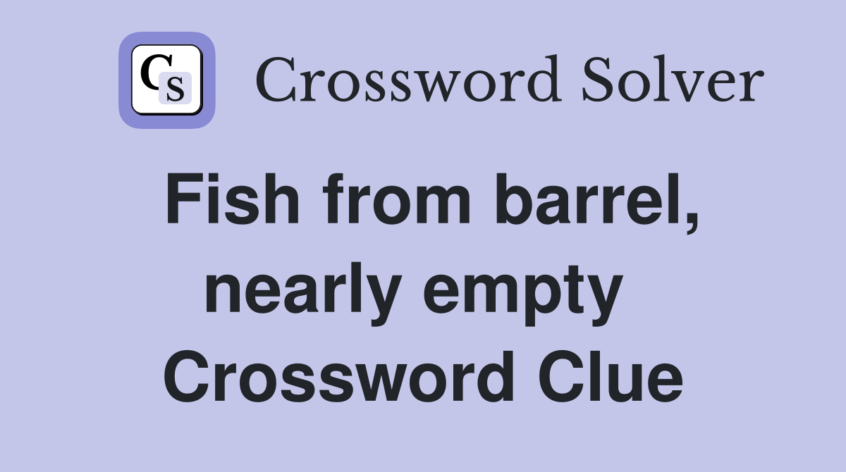 Fish from barrel, nearly empty  Crossword Clue