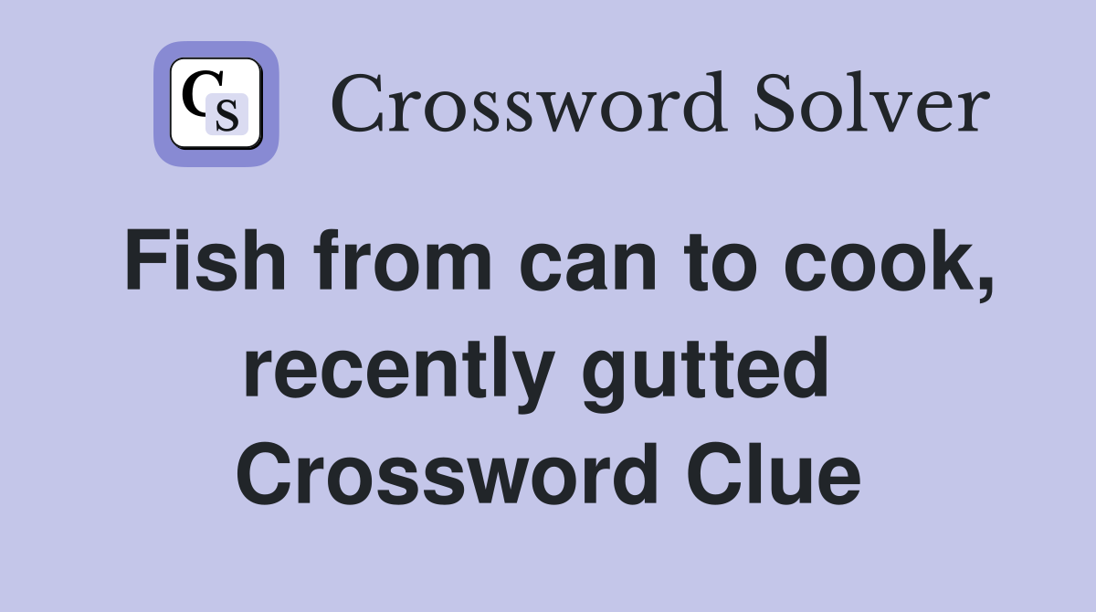 Fish from can to cook, recently gutted  Crossword Clue