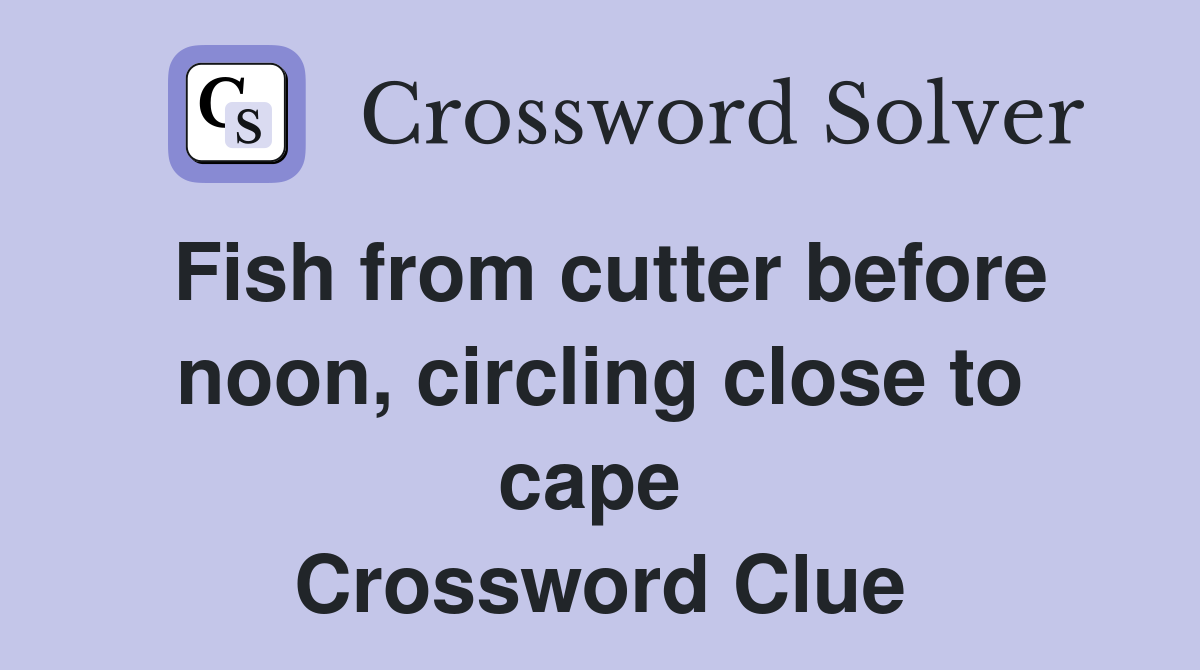 Fish from cutter before noon, circling close to cape  Crossword Clue