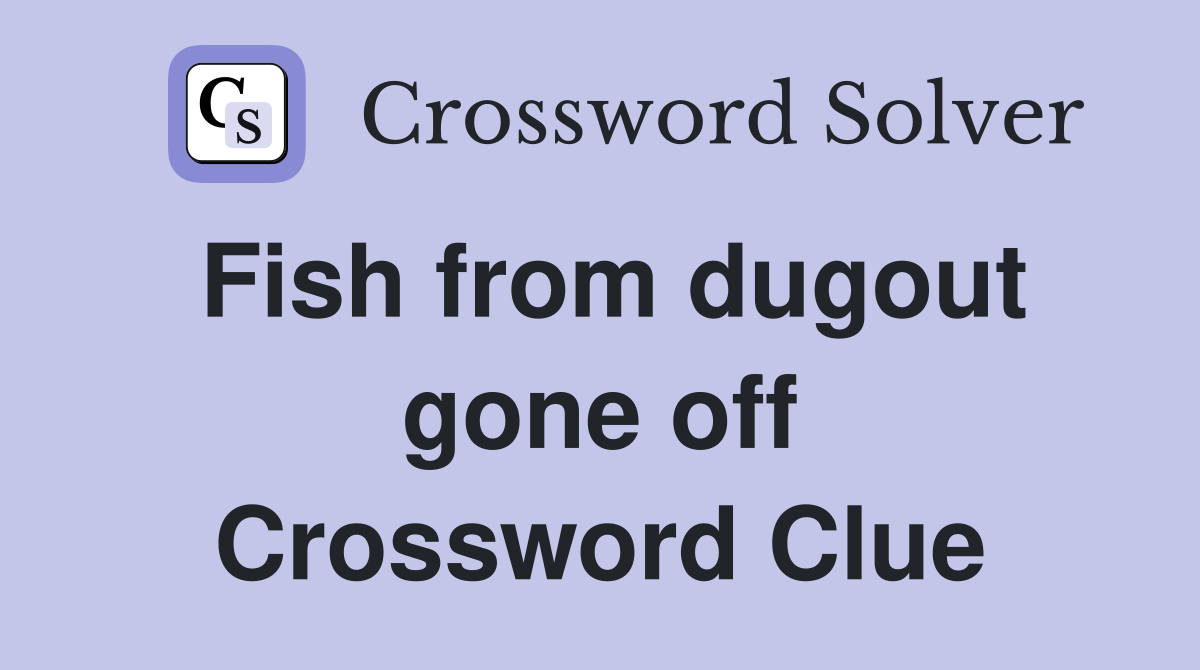 Fish from dugout gone off Crossword Clue