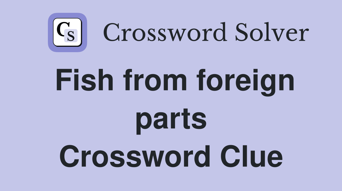 Fish from foreign parts Crossword Clue