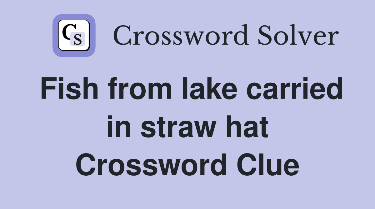 Fish from lake carried in straw hat Crossword Clue
