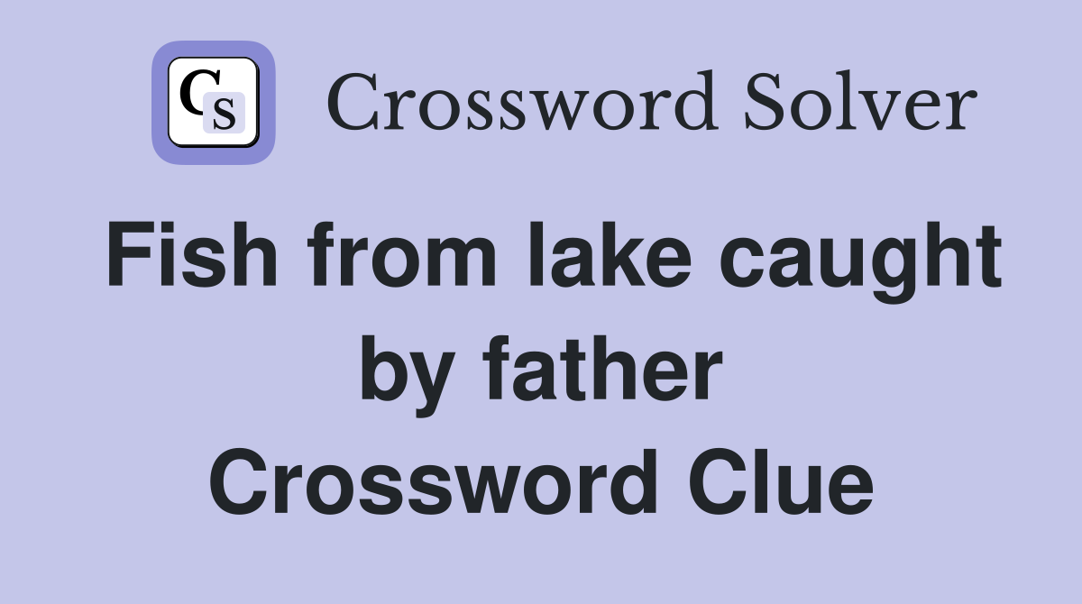 Fish from lake caught by father Crossword Clue