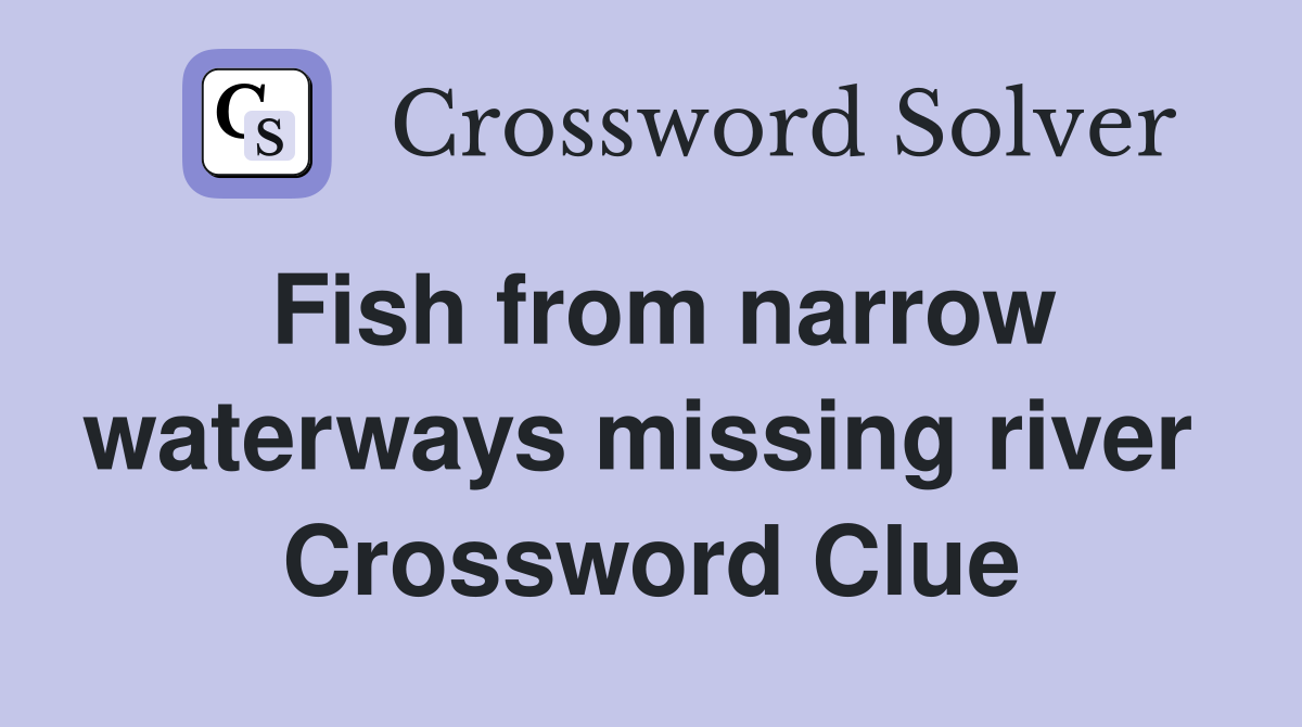 Fish from narrow waterways missing river  Crossword Clue
