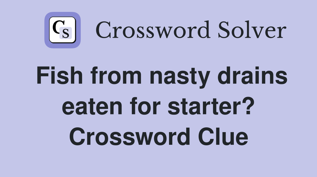 Fish from nasty drains eaten for starter? Crossword Clue