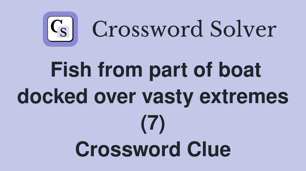 Fish from part of boat docked over vasty extremes (7) Crossword Clue