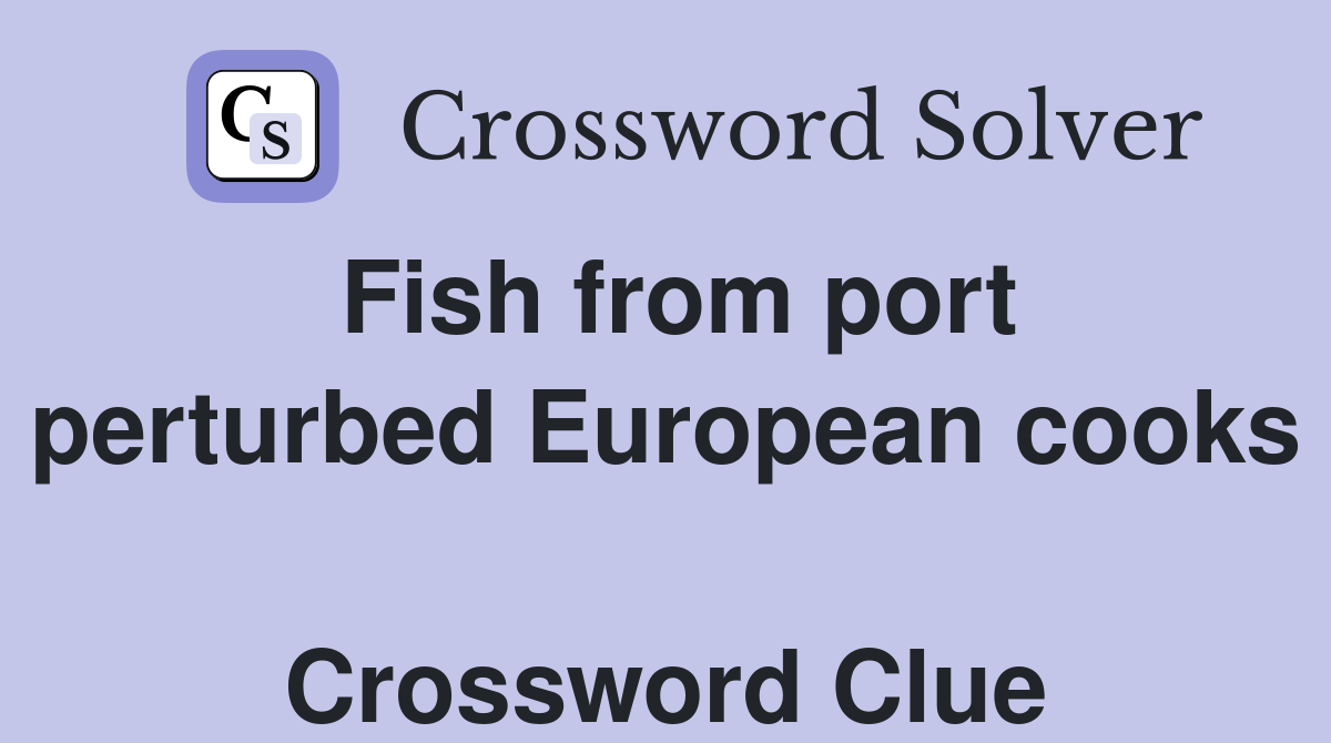 Fish from port perturbed European cooks  Crossword Clue