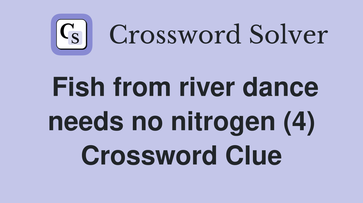 Fish from river dance needs no nitrogen (4) Crossword Clue