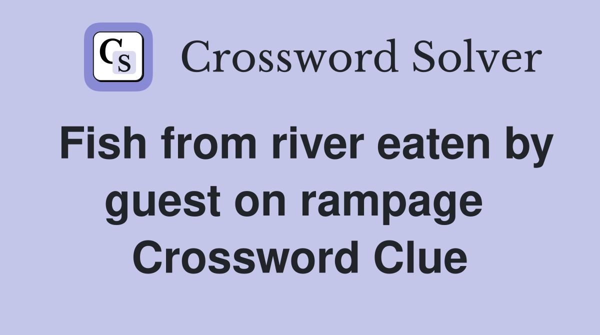 Fish from river eaten by guest on rampage  Crossword Clue