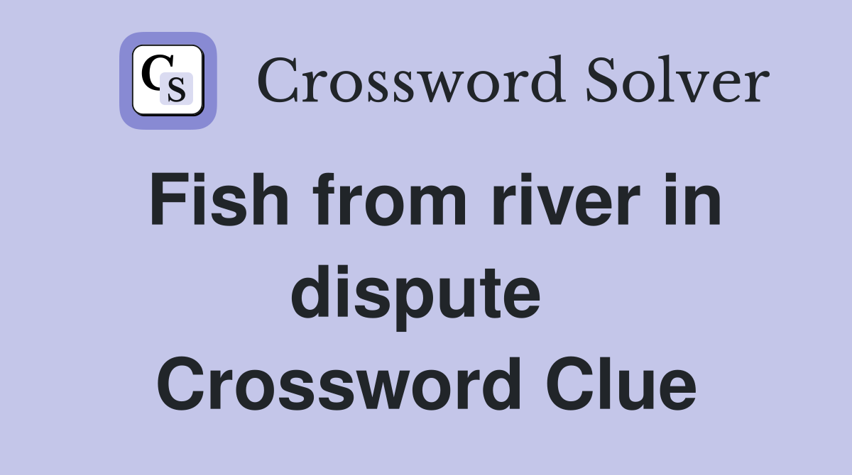 Fish from river in dispute  Crossword Clue