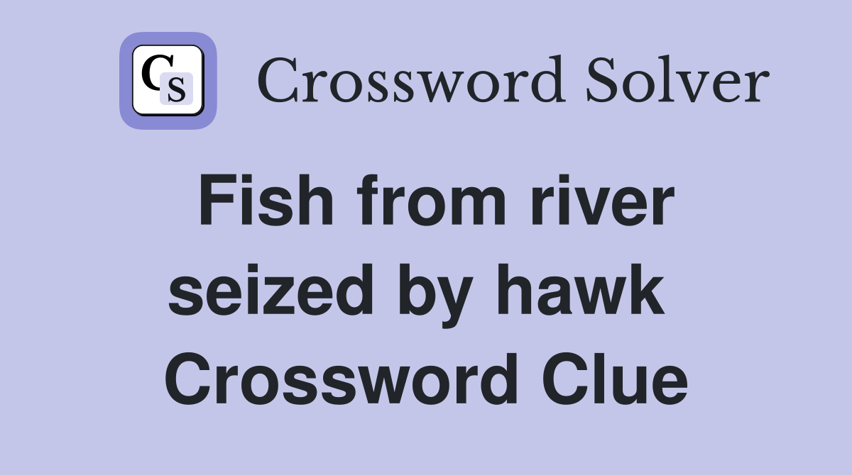 Fish from river seized by hawk  Crossword Clue