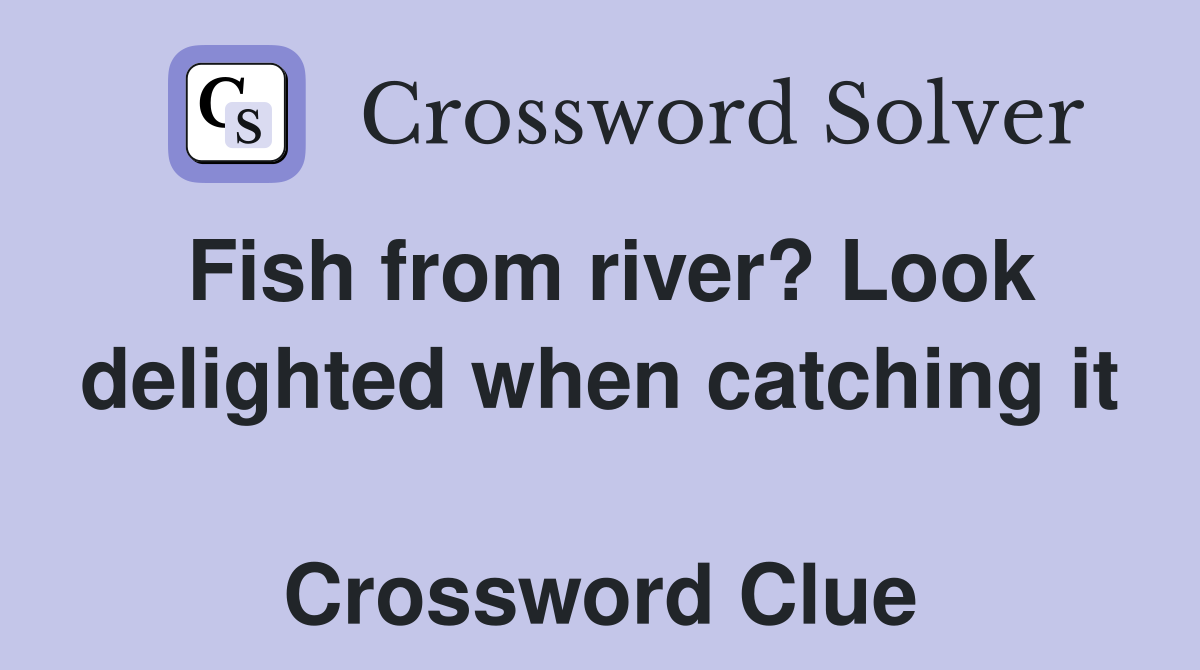 Fish from river? Look delighted when catching it  Crossword Clue