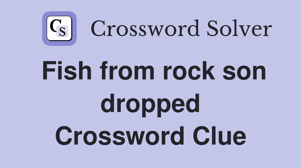 Fish from rock son dropped Crossword Clue
