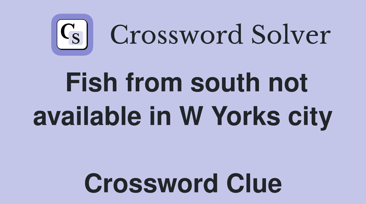 Fish from south not available in W Yorks city  Crossword Clue
