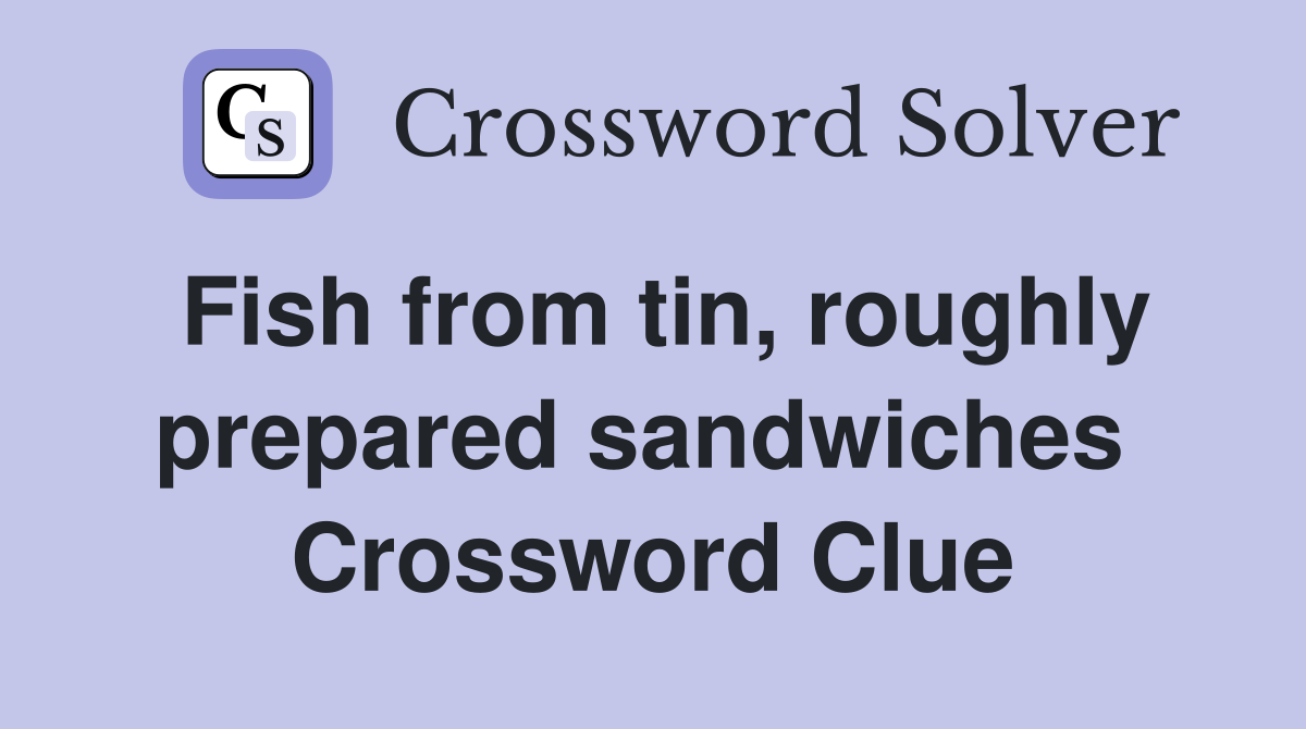 Fish from tin, roughly prepared sandwiches  Crossword Clue