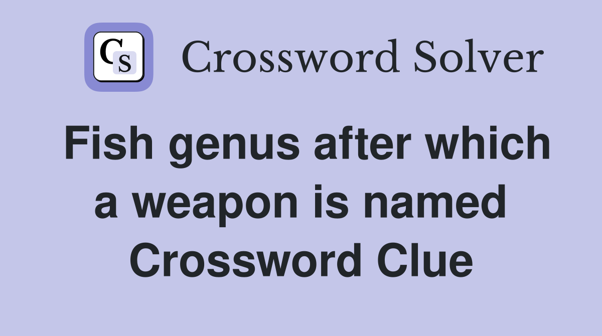 Fish genus after which a weapon is named Crossword Clue