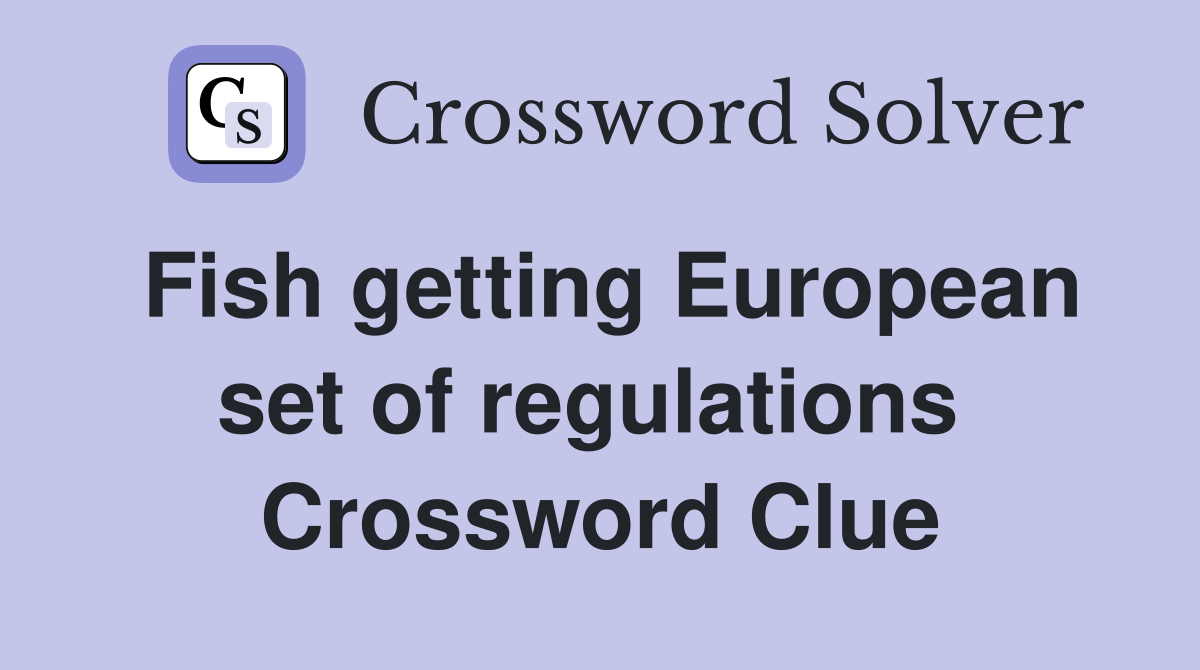 Fish getting European set of regulations  Crossword Clue
