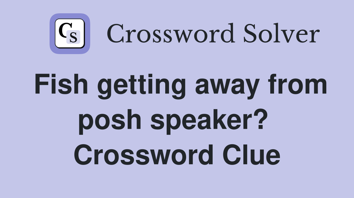 Fish getting away from posh speaker?  Crossword Clue