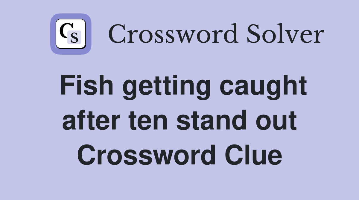 Fish getting caught after ten stand out Crossword Clue