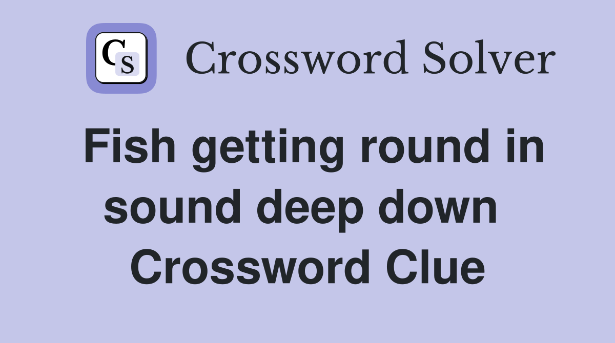 Fish getting round in sound deep down  Crossword Clue