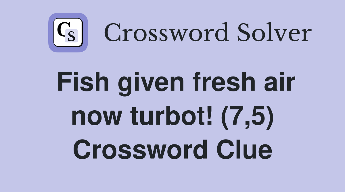 Fish given fresh air now turbot! (7,5) Crossword Clue