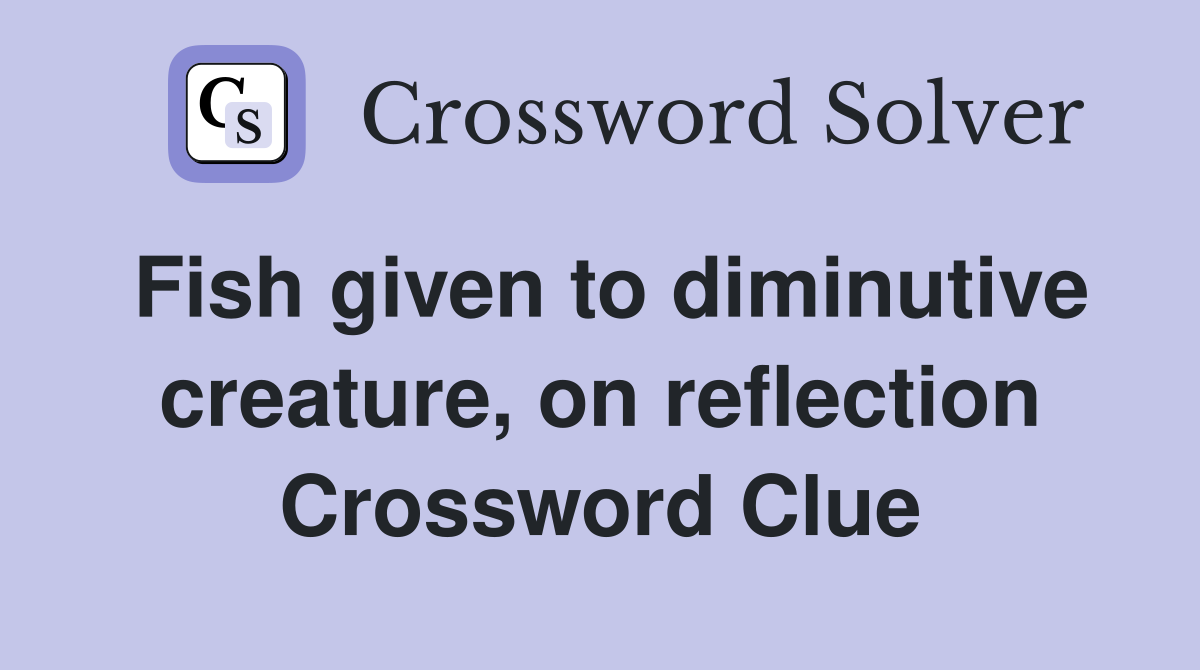 Fish given to diminutive creature, on reflection Crossword Clue