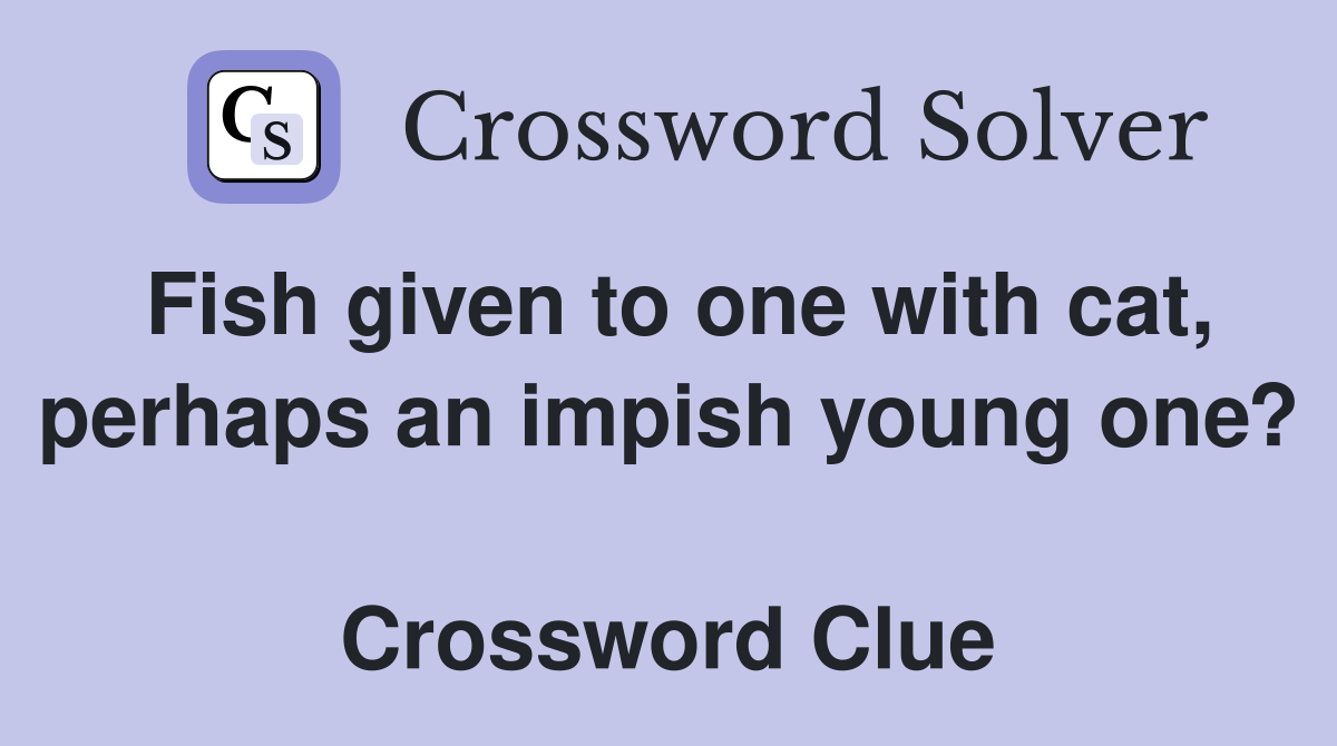 Fish given to one with cat, perhaps an impish young one?  Crossword Clue