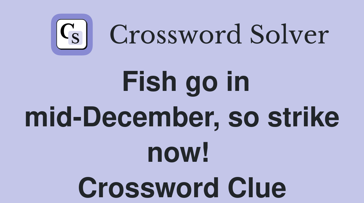 Fish go in mid-December, so strike now!  Crossword Clue