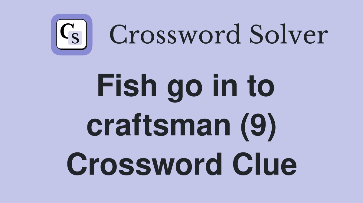 Fish go in to craftsman (9) Crossword Clue